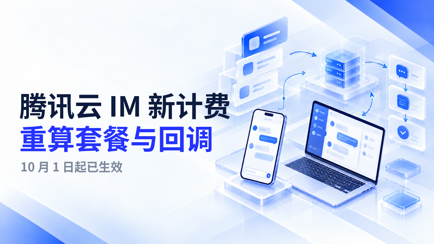 【今日资讯】腾讯云 IM 新计费已生效:企业 App 要重算套餐、回调与停服风险